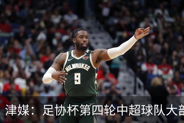 津媒：足协杯第四轮中超球队大部分过关，泰山队全场占据主动